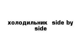 холодильник  side by side